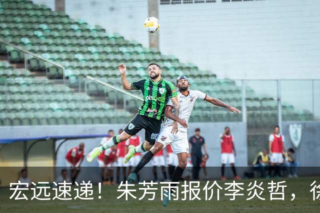 宏远速递！朱芳雨报价李炎哲，徐杰新身份曝光，杜锋深夜发声