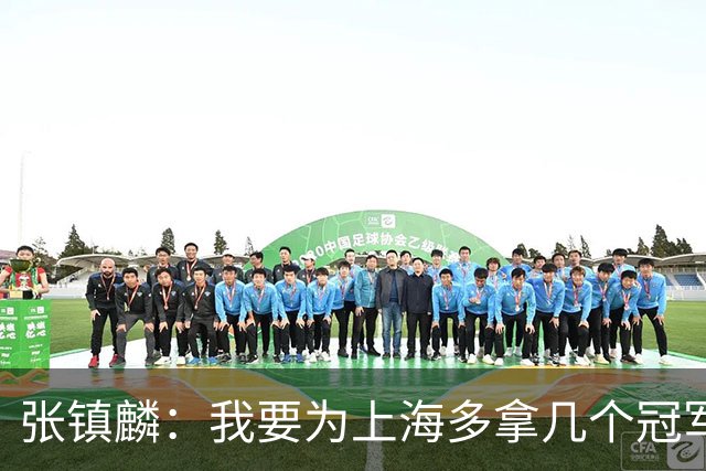 张镇麟：我要为上海多拿几个冠军，因为太爱这座城市和这里的球迷
