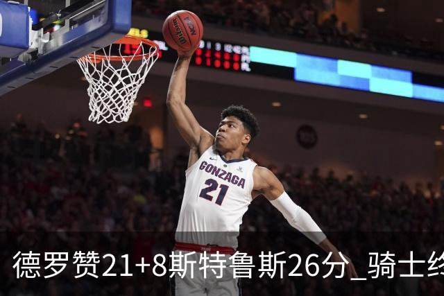 德罗赞21+8斯特鲁斯26分 骑士终结公牛三连胜