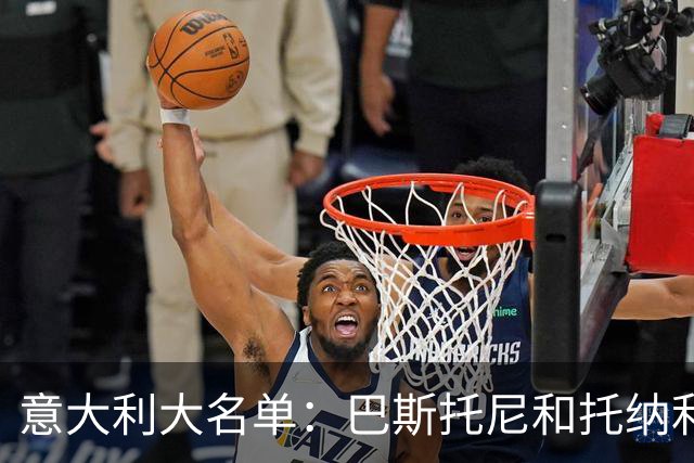 意大利大名单：巴斯托尼&托纳利领衔