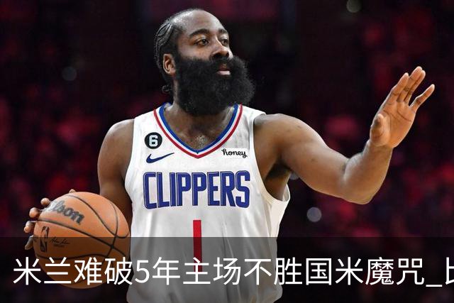 米兰难破5年主场不胜国米魔咒 比分关注1-2